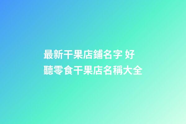 最新干果店鋪名字 好聽零食干果店名稱大全-第1張-店鋪起名-玄機(jī)派